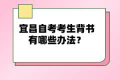 宜昌自考考生背書(shū)有哪些辦法？