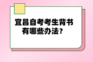 宜昌自考考生背書有哪些辦法？