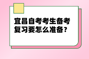 宜昌自考考生備考復(fù)習(xí)要怎么準(zhǔn)備？