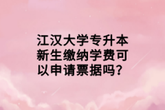 江漢大學(xué)專(zhuān)升本新生繳納學(xué)費(fèi)可以申請(qǐng)票據(jù)嗎？