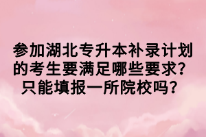 參加湖北專升本補錄計劃的考生要滿足哪些要求？只能填報一所院校嗎？