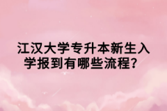 江漢大學(xué)專(zhuān)升本新生入學(xué)報(bào)到有哪些流程？