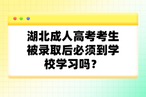 湖北成人高考考生被錄取后必須到學(xué)校學(xué)習(xí)嗎？