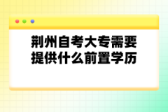 荊州自考大專需要提供什么前置學(xué)歷？