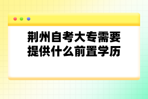 荊州自考大專需要提供什么前置學(xué)歷？