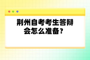 荊州自考考生答辯會怎么準備？