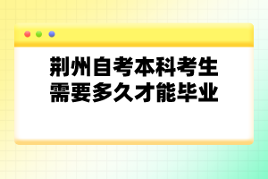 荊州自考本科考生需要多久才能畢業(yè)？