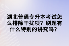 湖北普通專(zhuān)升本考試怎么排除干擾項(xiàng)？刷題有什么特別的講究嗎？