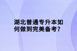 湖北普通專升本如何做到完美備考？