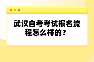 武漢自考考試報名流程怎么樣的？