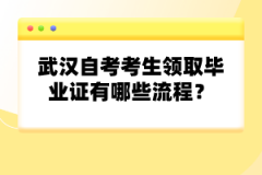 武漢自考考生領(lǐng)取畢業(yè)證有哪些流程？