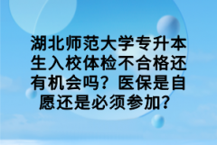 湖北師范大學專升本生入校體檢不合格還有機會嗎？醫(yī)保是自愿還是必須參加？