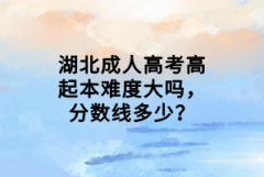 湖北成人高考高起本難度大嗎，分?jǐn)?shù)線多少？