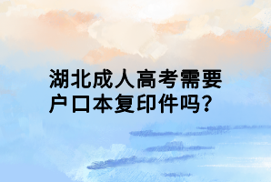 湖北成人高考需要戶口本復(fù)印件嗎？