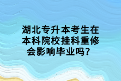湖北專升本考生在本科院校掛科重修會影響畢業(yè)嗎？