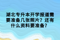 湖北專升本開學報道需要準備幾張照片？還有什么資料要準備？