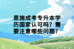 恩施成考專升本學(xué)歷國(guó)家認(rèn)可嗎？需要注意哪些問(wèn)題？