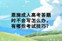 恩施成人高考答題時(shí)不會(huì)寫怎么辦，有哪些考試技巧？