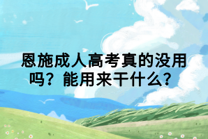 恩施成人高考真的沒用嗎？能用來干什么？