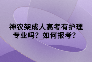 神農(nóng)架成人高考有護(hù)理專業(yè)嗎？如何報(bào)考？