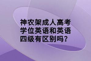 神農(nóng)架成人高考學(xué)位英語和英語四級(jí)有區(qū)別嗎？