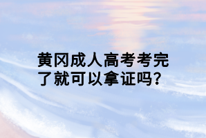 黃岡成人高考考完了就可以拿證嗎？
