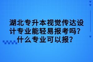 湖北專升本視覺傳達設計專業(yè)能輕易報考嗎？什么專業(yè)可以報？