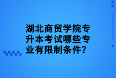 湖北商貿(mào)學(xué)院專升本考試哪些專業(yè)有限制條件？