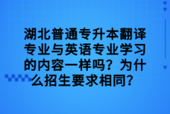 湖北普通專升本翻譯專業(yè)與英語專業(yè)學(xué)習(xí)的內(nèi)容一樣嗎？為什么招生要求相同？