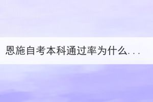 恩施自考本科通過率為什么這么低？