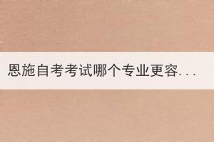恩施自考考試哪個專業(yè)更容易過呢？