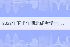 2022年下半年湖北成考學士學位外語準考證打印時間已公布 2022年下半年湖北成考學士學位外語準考證打印時間已公布