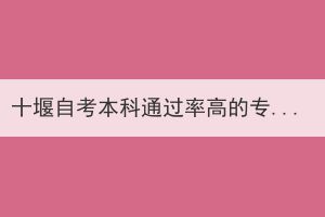 十堰自考本科通過(guò)率高的專業(yè)難不難？