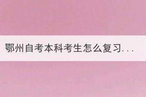 鄂州自考本科考生怎么復(fù)習(xí)備考？