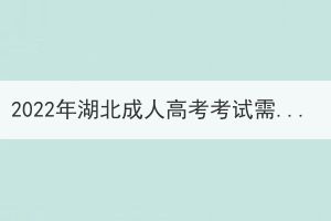 2022年湖北成人高考考試需要攜帶哪些物品？