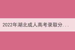 2022年湖北成人高考錄取分?jǐn)?shù)線什么時(shí)候可以查？