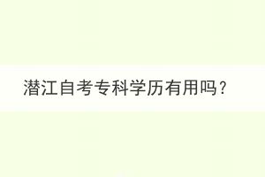 潛江自考?？茖W(xué)歷有用嗎？