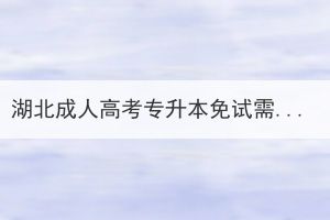 湖北成人高考專升本免試需要滿足哪些條件？