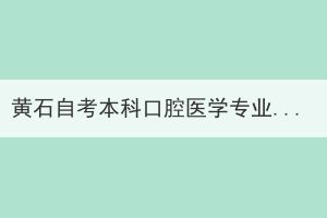 黃石自考本科口腔醫(yī)學(xué)專業(yè)還有嗎？