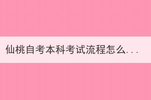 仙桃自考本科考試流程怎么樣的？