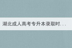 湖北成人高考專升本錄取時(shí)間什么時(shí)候？