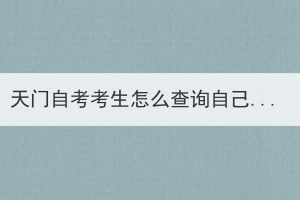 天門自考考生怎么查詢自己考過哪些科目？