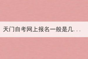 天門自考網(wǎng)上報名一般是幾月份開始？