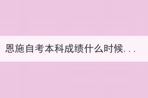 恩施自考本科成績什么時候公布？