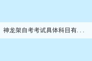 神龍架自考考試具體科目有哪些？