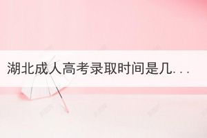 湖北成人高考錄取時(shí)間是幾月份？