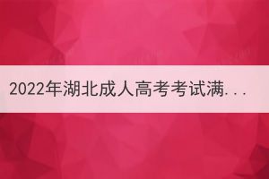 2022年湖北成人高考考試滿分多少？多少分合格？