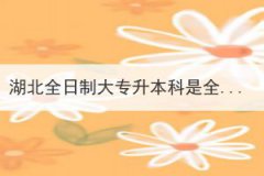 湖北全日制大專升本科是全日制本科嗎？