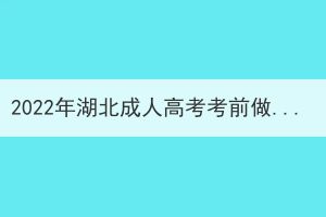 2022年湖北成人高考考前做哪些準(zhǔn)備？