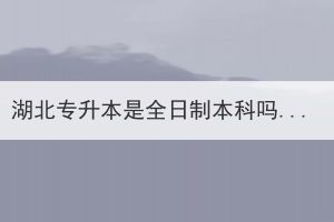 湖北專升本是全日制本科嗎？